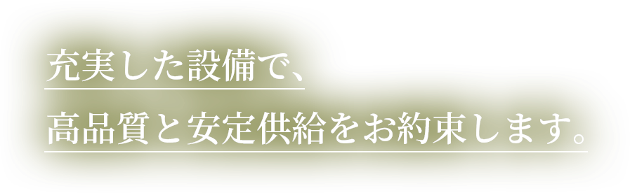 充実した設備で、高品質と安定供給をお約束します。